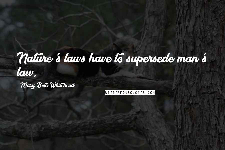 Mary Beth Whitehead Quotes: Nature's laws have to supersede man's law.