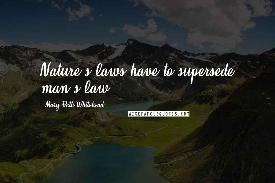 Mary Beth Whitehead Quotes: Nature's laws have to supersede man's law.