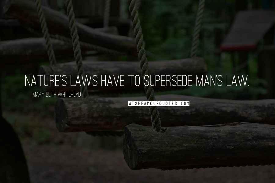 Mary Beth Whitehead Quotes: Nature's laws have to supersede man's law.