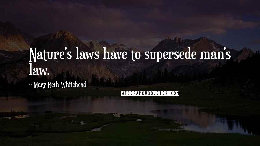 Mary Beth Whitehead Quotes: Nature's laws have to supersede man's law.