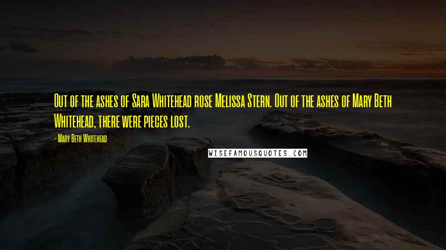 Mary Beth Whitehead Quotes: Out of the ashes of Sara Whitehead rose Melissa Stern. Out of the ashes of Mary Beth Whitehead, there were pieces lost.