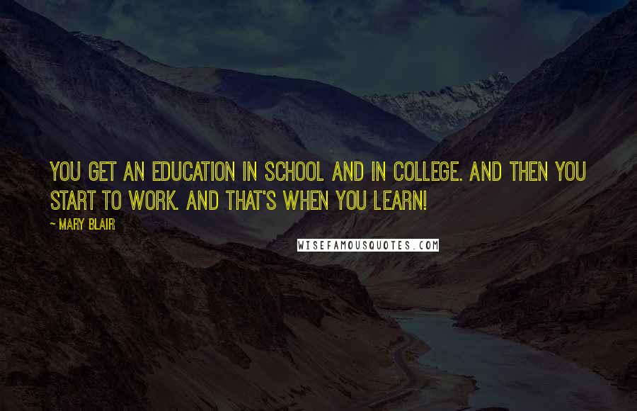 Mary Blair Quotes: You get an education in school and in college. And then you start to work. and that's when you learn!