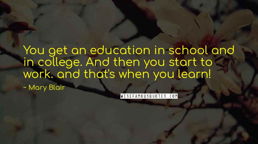 Mary Blair Quotes: You get an education in school and in college. And then you start to work. and that's when you learn!