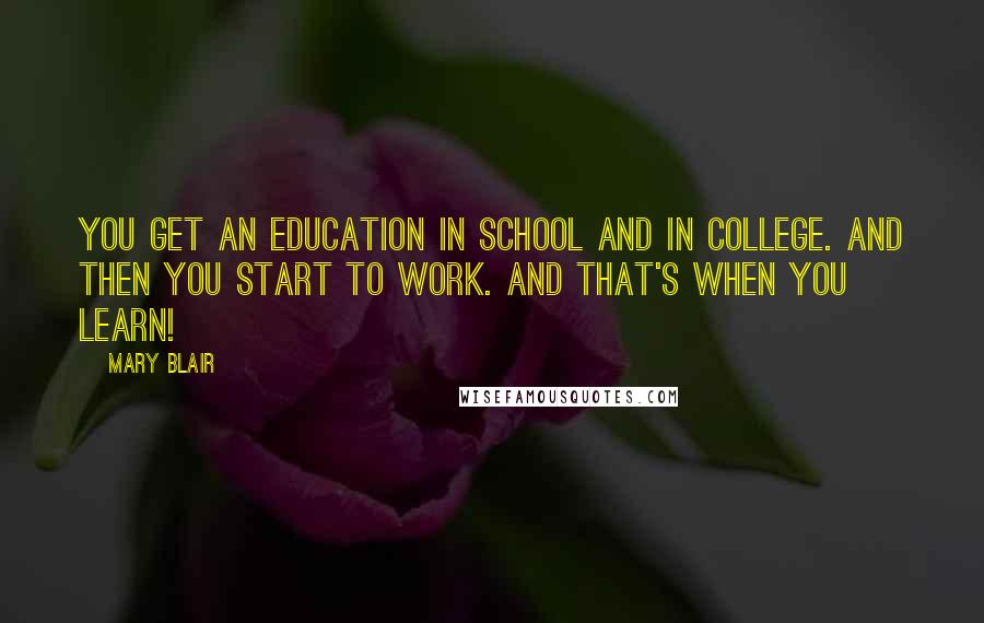 Mary Blair Quotes: You get an education in school and in college. And then you start to work. and that's when you learn!