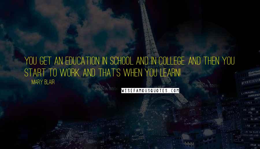 Mary Blair Quotes: You get an education in school and in college. And then you start to work. and that's when you learn!