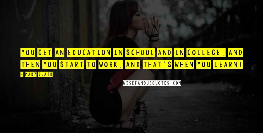 Mary Blair Quotes: You get an education in school and in college. And then you start to work. and that's when you learn!
