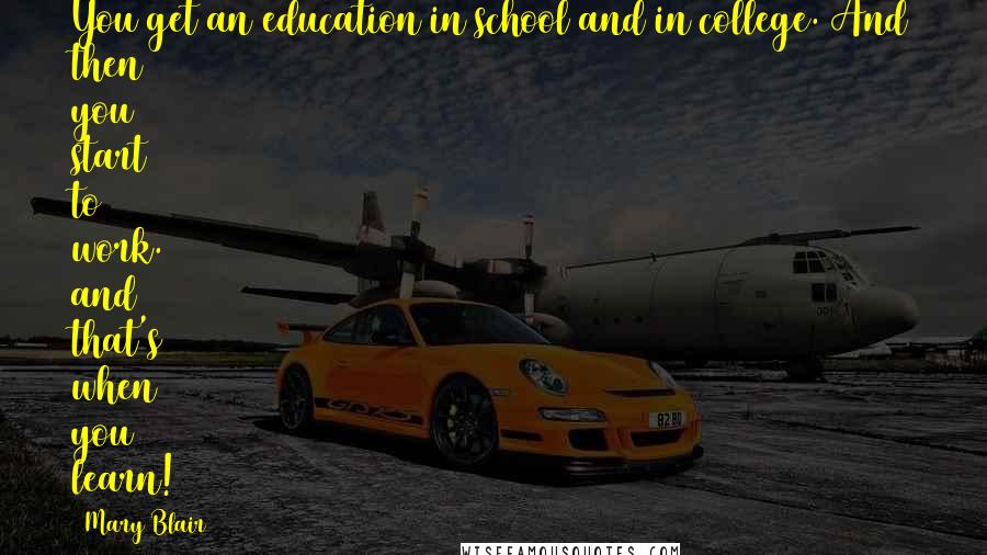 Mary Blair Quotes: You get an education in school and in college. And then you start to work. and that's when you learn!