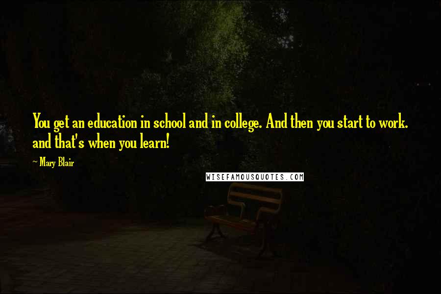 Mary Blair Quotes: You get an education in school and in college. And then you start to work. and that's when you learn!