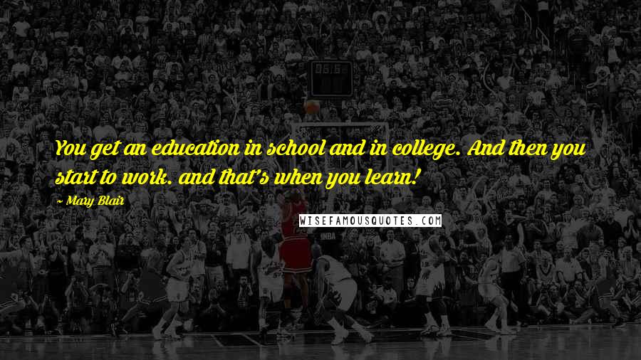 Mary Blair Quotes: You get an education in school and in college. And then you start to work. and that's when you learn!