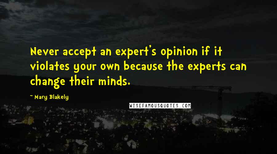 Mary Blakely Quotes: Never accept an expert's opinion if it violates your own because the experts can change their minds.