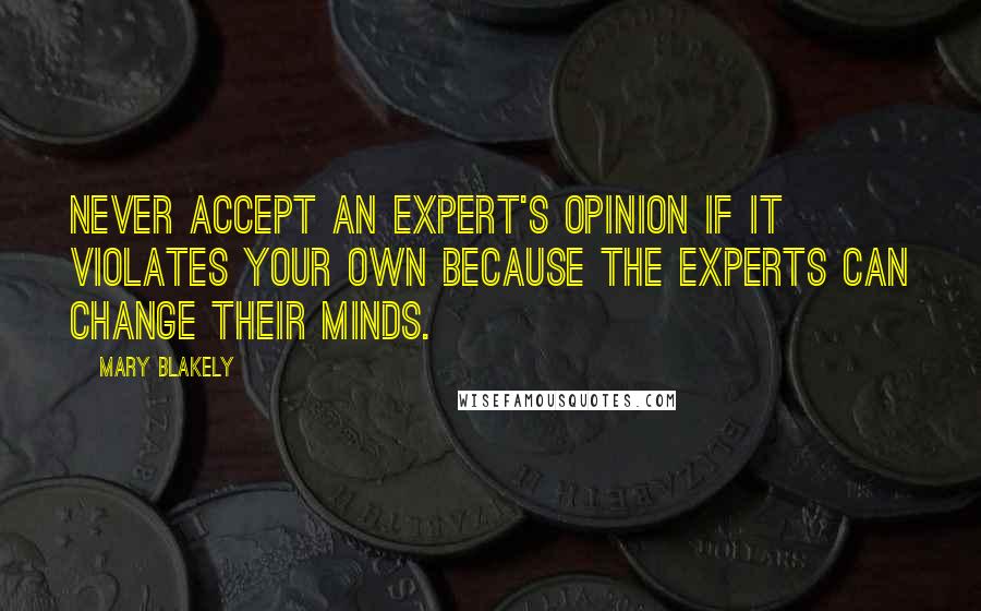 Mary Blakely Quotes: Never accept an expert's opinion if it violates your own because the experts can change their minds.