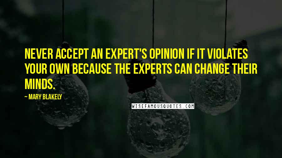 Mary Blakely Quotes: Never accept an expert's opinion if it violates your own because the experts can change their minds.