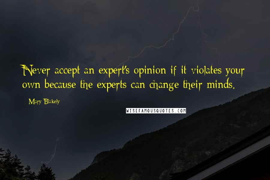 Mary Blakely Quotes: Never accept an expert's opinion if it violates your own because the experts can change their minds.