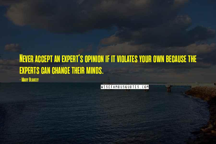 Mary Blakely Quotes: Never accept an expert's opinion if it violates your own because the experts can change their minds.