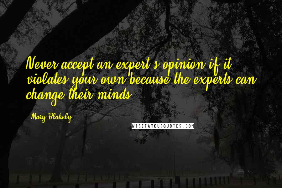 Mary Blakely Quotes: Never accept an expert's opinion if it violates your own because the experts can change their minds.