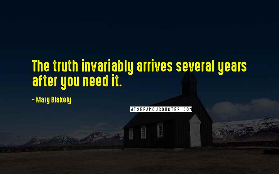 Mary Blakely Quotes: The truth invariably arrives several years after you need it.