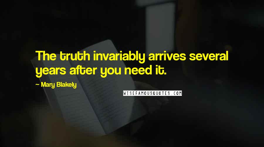 Mary Blakely Quotes: The truth invariably arrives several years after you need it.