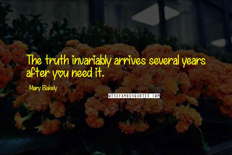 Mary Blakely Quotes: The truth invariably arrives several years after you need it.