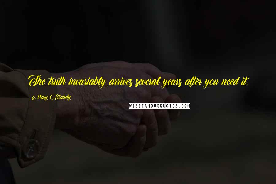 Mary Blakely Quotes: The truth invariably arrives several years after you need it.