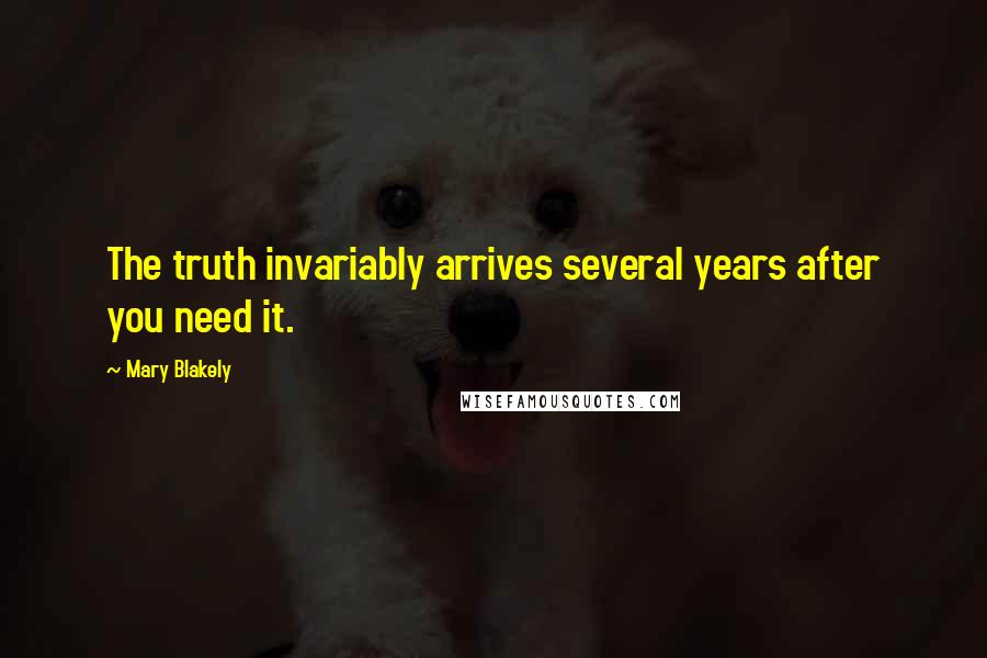 Mary Blakely Quotes: The truth invariably arrives several years after you need it.