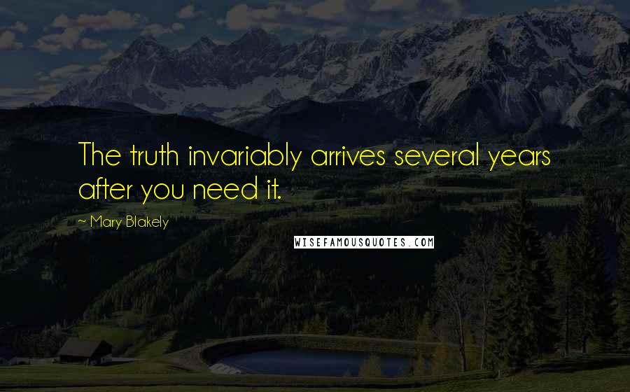 Mary Blakely Quotes: The truth invariably arrives several years after you need it.