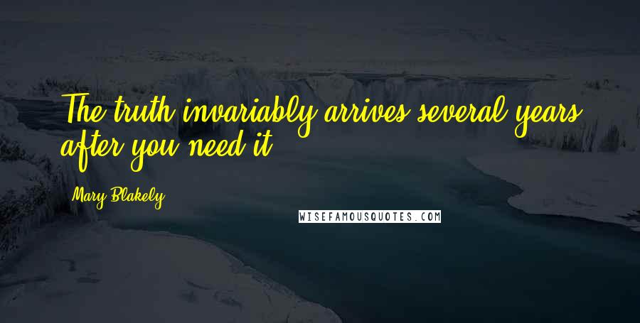 Mary Blakely Quotes: The truth invariably arrives several years after you need it.