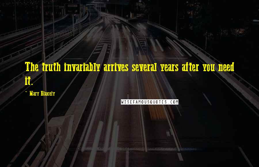 Mary Blakely Quotes: The truth invariably arrives several years after you need it.