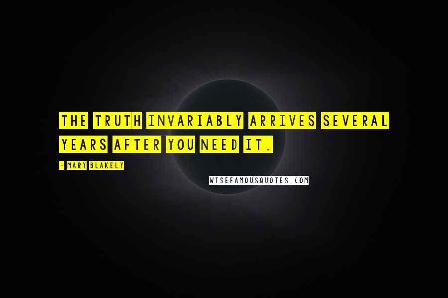 Mary Blakely Quotes: The truth invariably arrives several years after you need it.