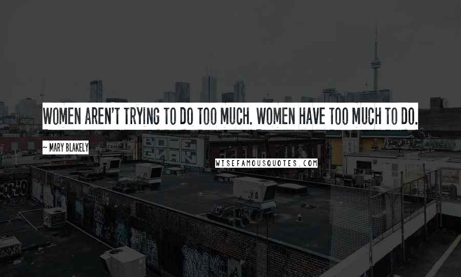 Mary Blakely Quotes: Women aren't trying to do too much. Women have too much to do.