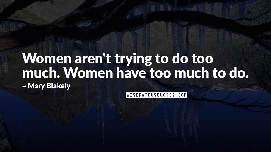 Mary Blakely Quotes: Women aren't trying to do too much. Women have too much to do.