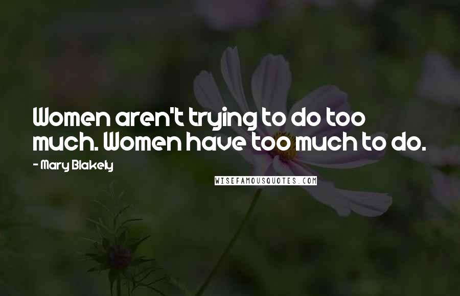 Mary Blakely Quotes: Women aren't trying to do too much. Women have too much to do.