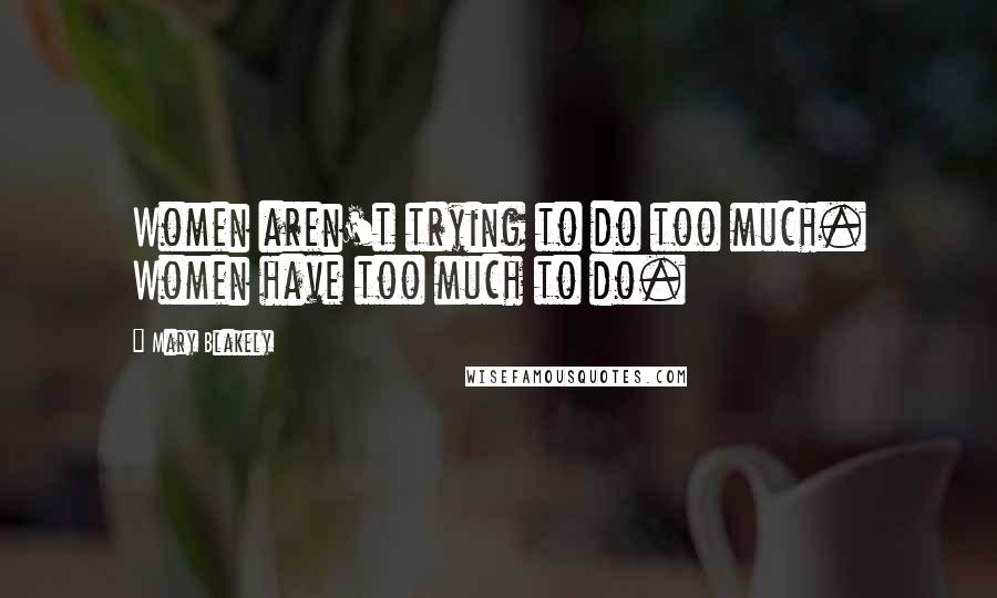 Mary Blakely Quotes: Women aren't trying to do too much. Women have too much to do.