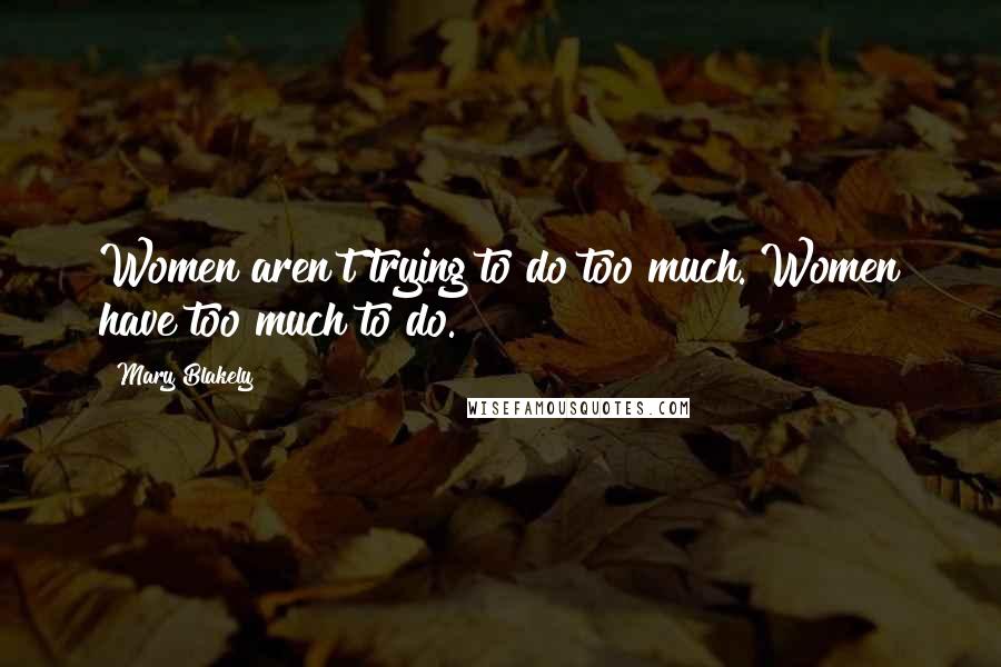Mary Blakely Quotes: Women aren't trying to do too much. Women have too much to do.