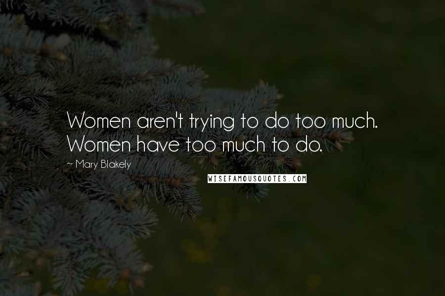 Mary Blakely Quotes: Women aren't trying to do too much. Women have too much to do.