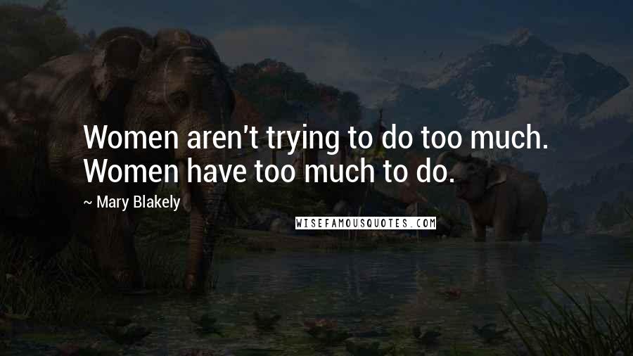 Mary Blakely Quotes: Women aren't trying to do too much. Women have too much to do.
