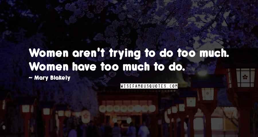 Mary Blakely Quotes: Women aren't trying to do too much. Women have too much to do.
