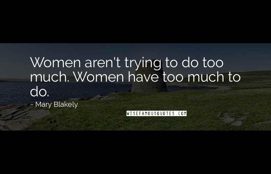 Mary Blakely Quotes: Women aren't trying to do too much. Women have too much to do.
