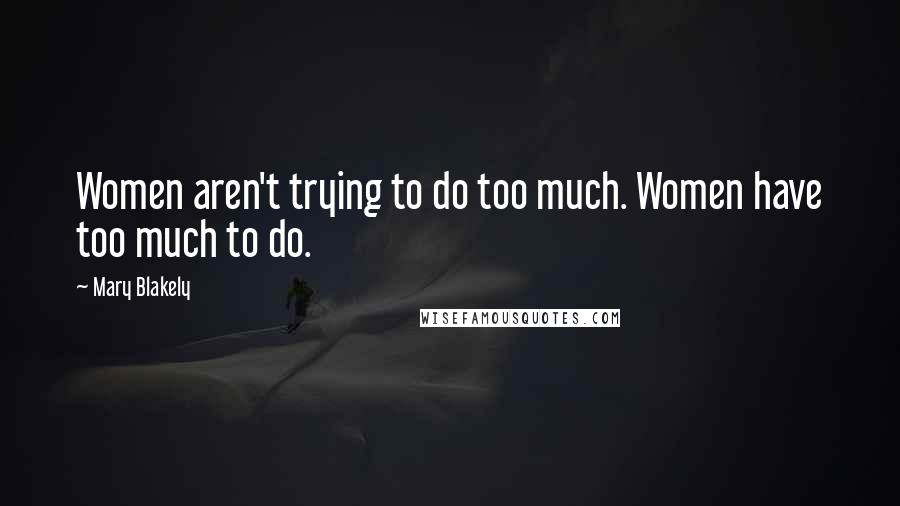Mary Blakely Quotes: Women aren't trying to do too much. Women have too much to do.
