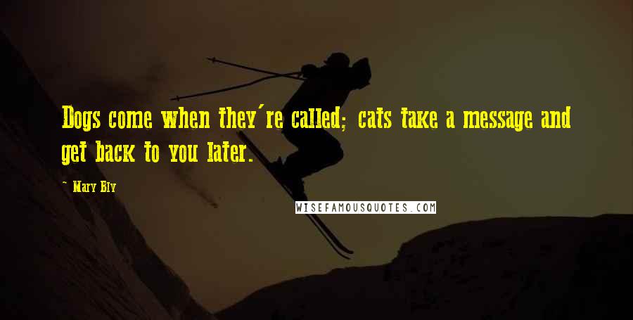 Mary Bly Quotes: Dogs come when they're called; cats take a message and get back to you later.