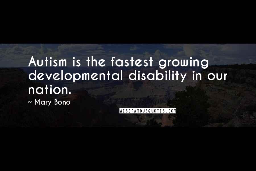 Mary Bono Quotes: Autism is the fastest growing developmental disability in our nation.