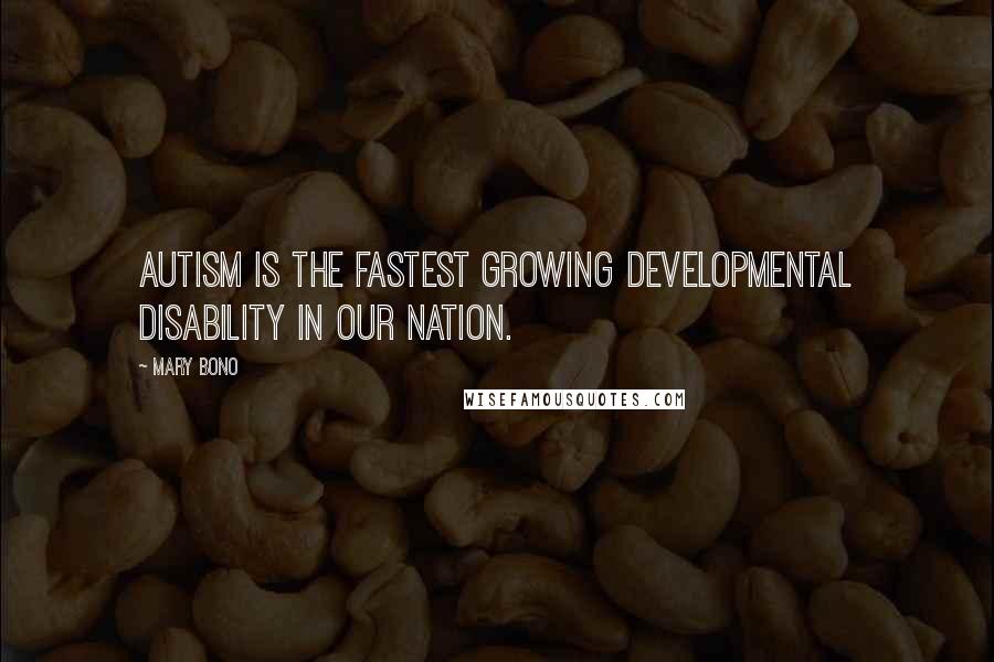 Mary Bono Quotes: Autism is the fastest growing developmental disability in our nation.