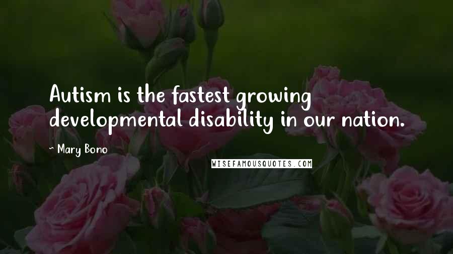 Mary Bono Quotes: Autism is the fastest growing developmental disability in our nation.