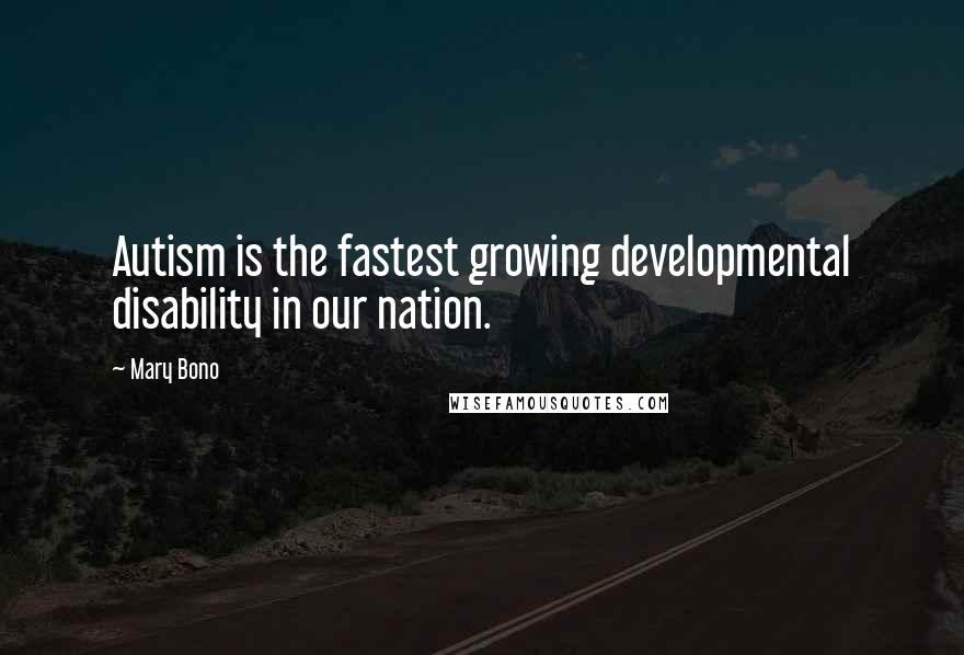 Mary Bono Quotes: Autism is the fastest growing developmental disability in our nation.