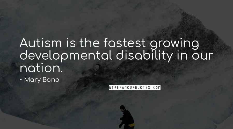 Mary Bono Quotes: Autism is the fastest growing developmental disability in our nation.