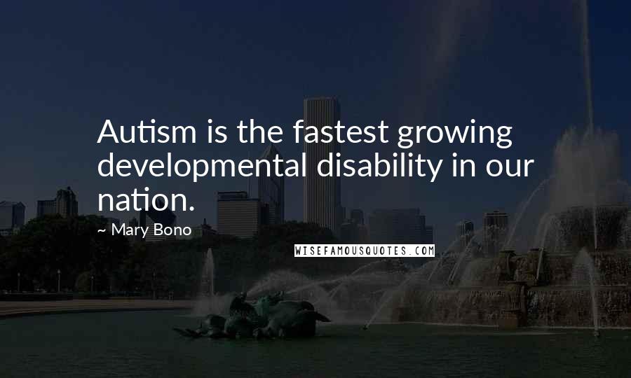 Mary Bono Quotes: Autism is the fastest growing developmental disability in our nation.