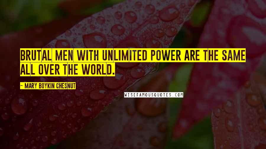 Mary Boykin Chesnut Quotes: Brutal men with unlimited power are the same all over the world.