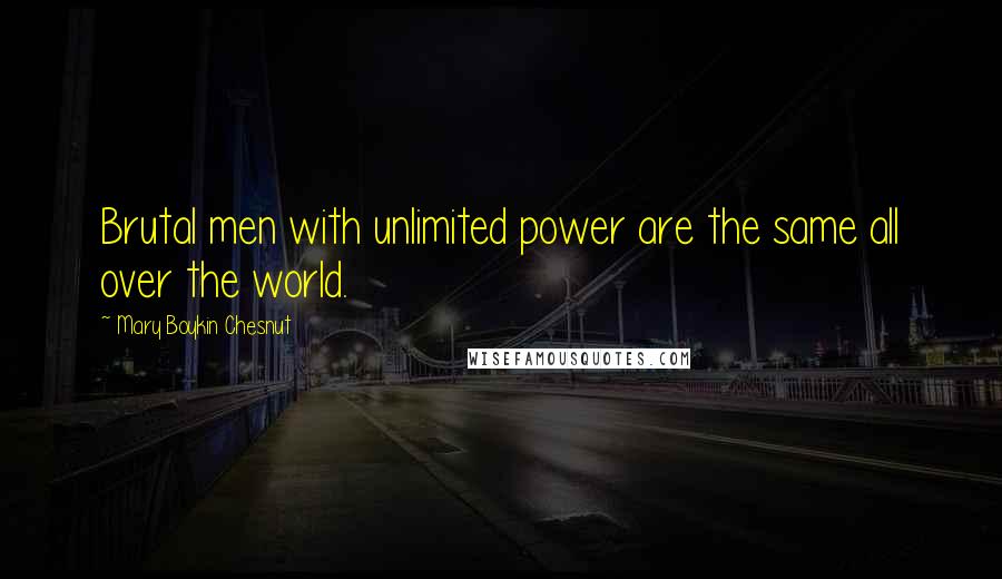 Mary Boykin Chesnut Quotes: Brutal men with unlimited power are the same all over the world.