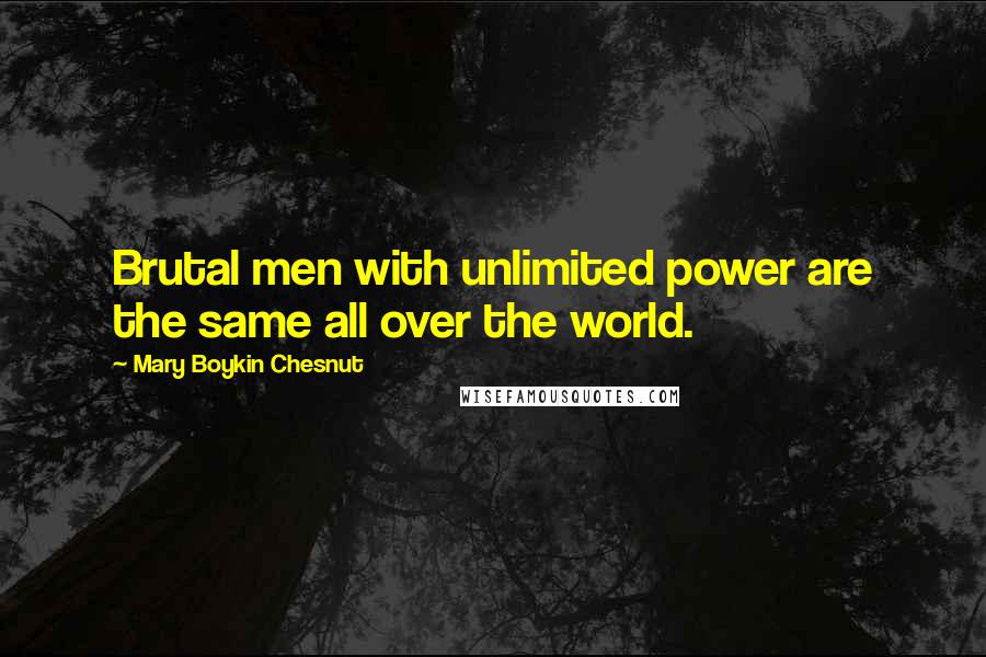 Mary Boykin Chesnut Quotes: Brutal men with unlimited power are the same all over the world.