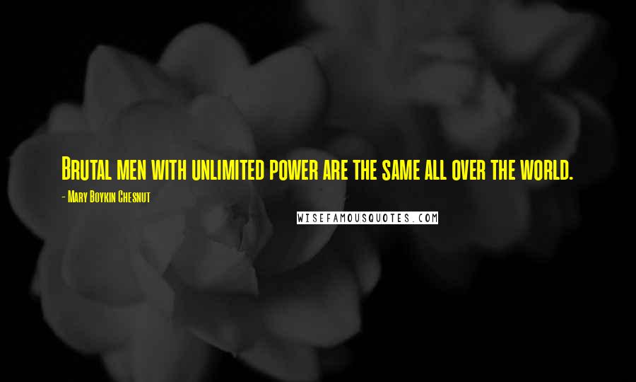 Mary Boykin Chesnut Quotes: Brutal men with unlimited power are the same all over the world.