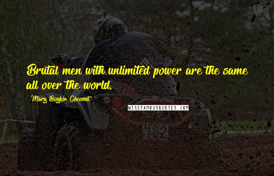 Mary Boykin Chesnut Quotes: Brutal men with unlimited power are the same all over the world.